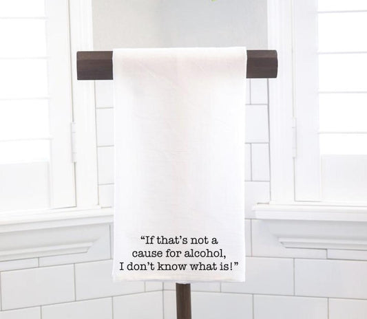 If That's Not A Cause, Flour Sack Tea Towel - Hostess Gift - Housewarming Gift - Funny Kitchen