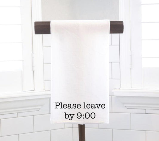 Please Leave By 9, Flour Sack Tea Towel - Hostess Gift - Housewarming Gift - Funny Kitchen